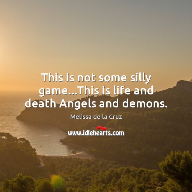 This is not some silly game…This is life and death Angels and demons. Melissa de la Cruz Picture Quote