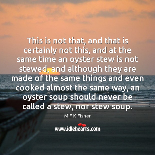 This is not that, and that is certainly not this, and at M F K Fisher Picture Quote