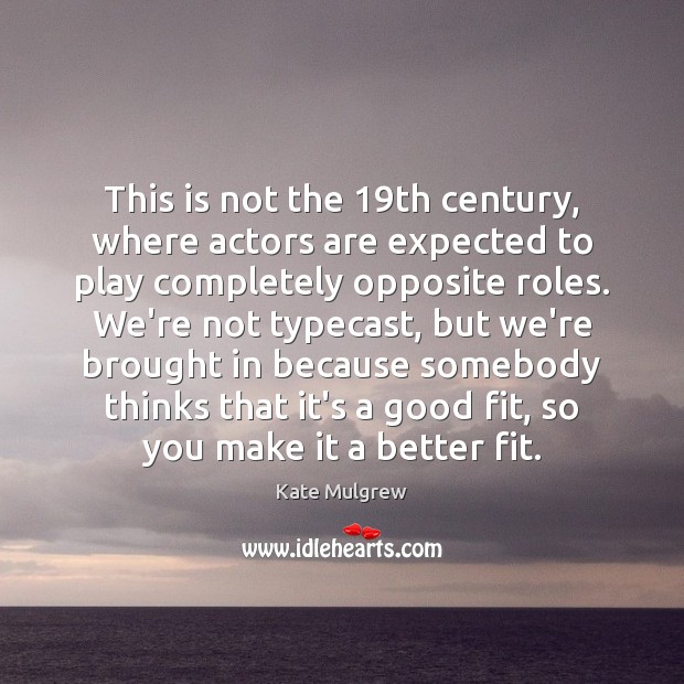 This is not the 19th century, where actors are expected to play Kate Mulgrew Picture Quote