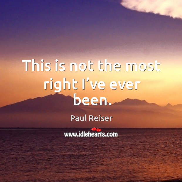 This is not the most right I’ve ever been. Paul Reiser Picture Quote