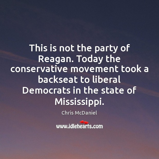 This is not the party of Reagan. Today the conservative movement took Chris McDaniel Picture Quote