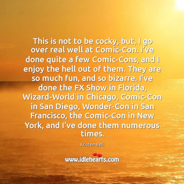 This is not to be cocky, but, I go over real well at comic-con. Kristen Bell Picture Quote