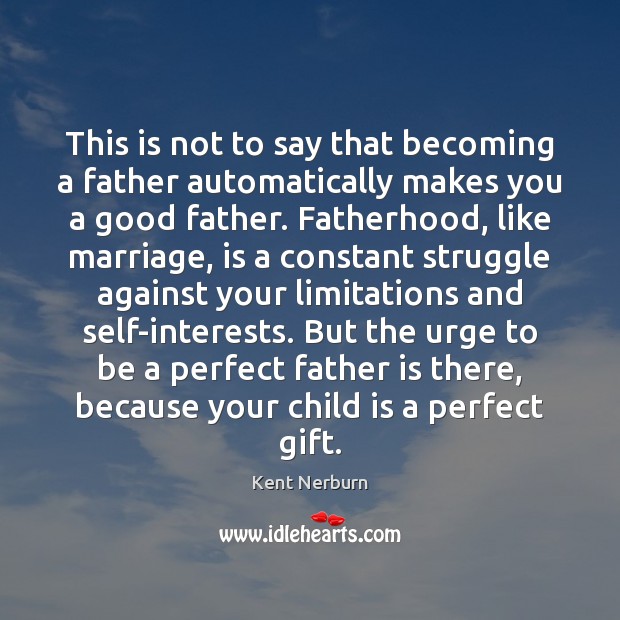 This is not to say that becoming a father automatically makes you Kent Nerburn Picture Quote