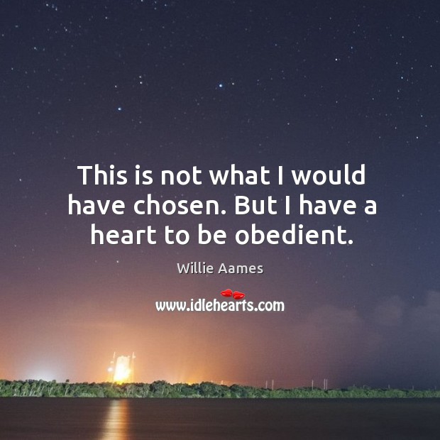 This is not what I would have chosen. But I have a heart to be obedient. Willie Aames Picture Quote