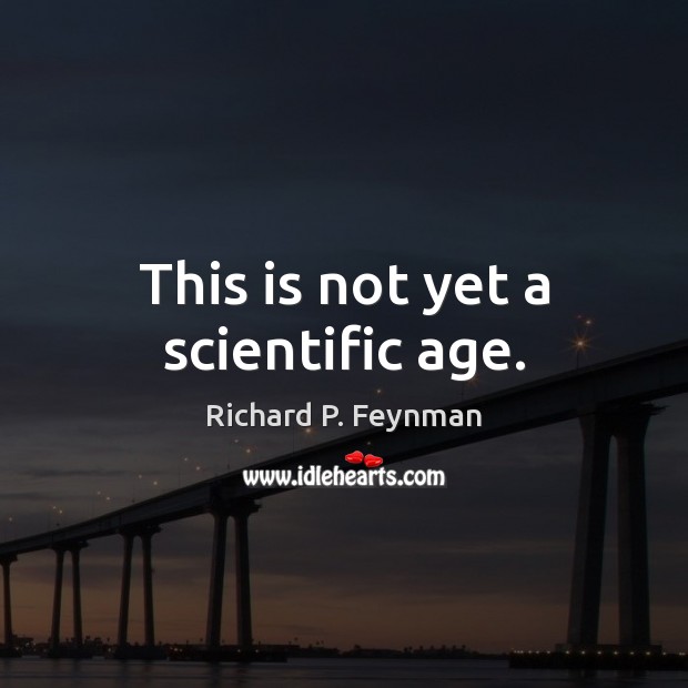 This is not yet a scientific age. Image