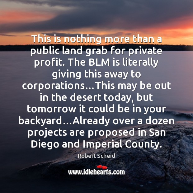 This is nothing more than a public land grab for private profit. Robert Scheid Picture Quote