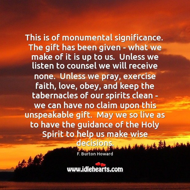 This is of monumental significance.  The gift has been given – what F. Burton Howard Picture Quote