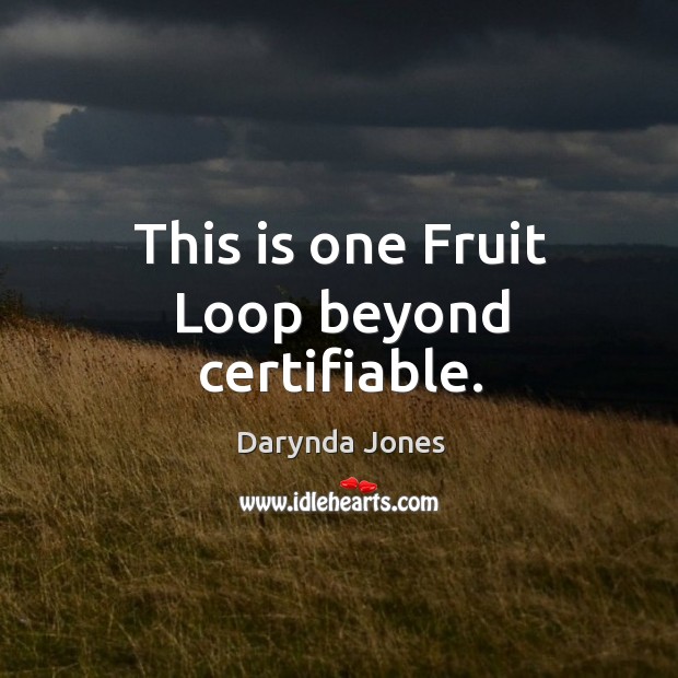 This is one Fruit Loop beyond certifiable. Darynda Jones Picture Quote