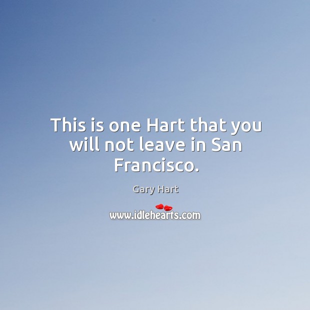 This is one hart that you will not leave in san francisco. Gary Hart Picture Quote