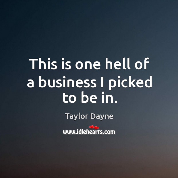 This is one hell of a business I picked to be in. Taylor Dayne Picture Quote