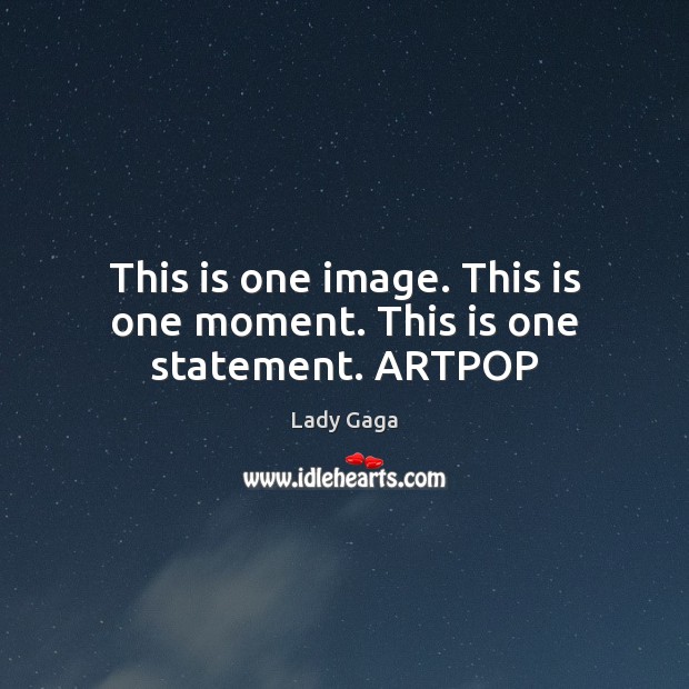 This is one image. This is one moment. This is one statement. ARTPOP Lady Gaga Picture Quote