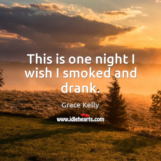 This is one night I wish I smoked and drank. Grace Kelly Picture Quote