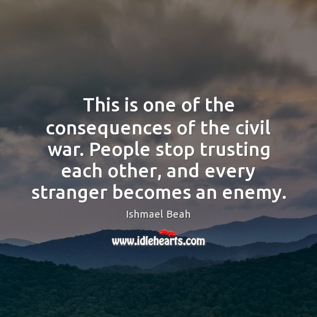This is one of the consequences of the civil war. People stop Ishmael Beah Picture Quote