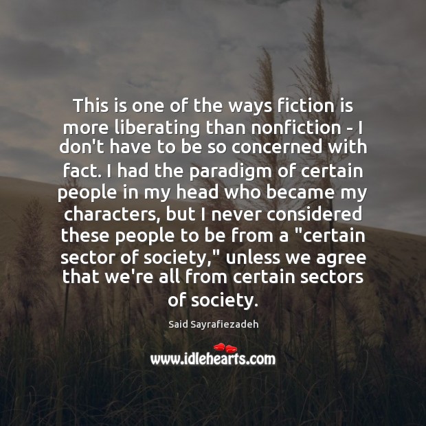 This is one of the ways fiction is more liberating than nonfiction Said Sayrafiezadeh Picture Quote