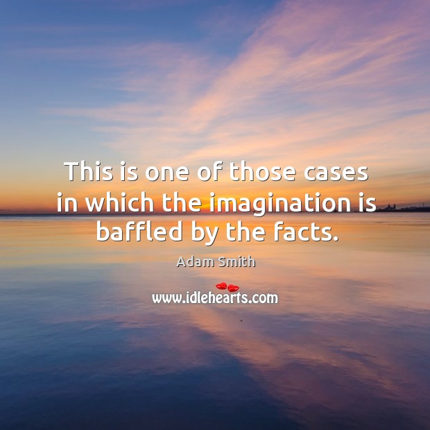 This is one of those cases in which the imagination is baffled by the facts. Adam Smith Picture Quote