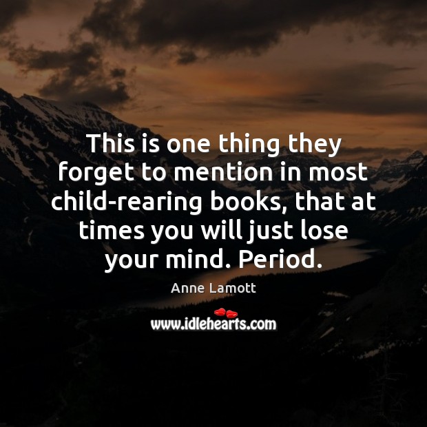 This is one thing they forget to mention in most child-rearing books, Anne Lamott Picture Quote