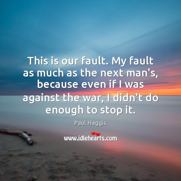 This is our fault. My fault as much as the next man’s, Paul Haggis Picture Quote