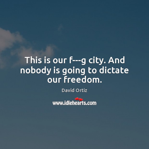 This is our f—g city. And nobody is going to dictate our freedom. David Ortiz Picture Quote