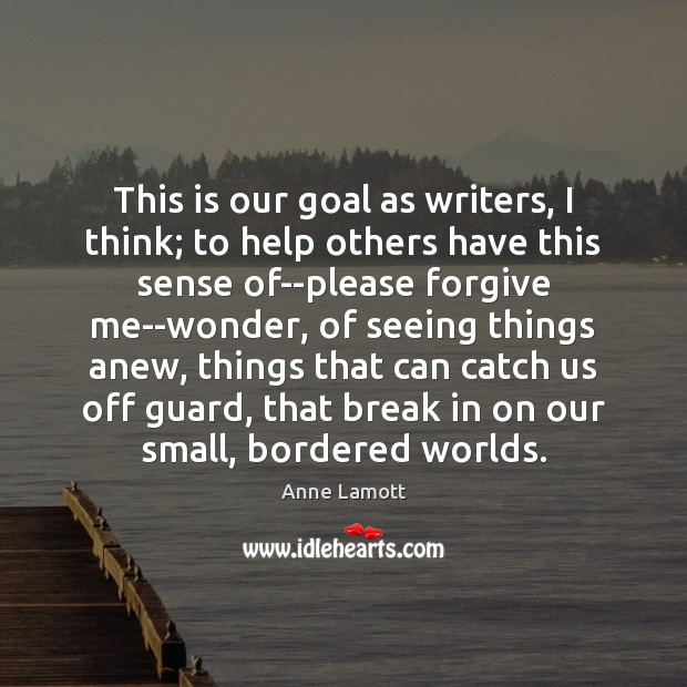 This is our goal as writers, I think; to help others have Anne Lamott Picture Quote