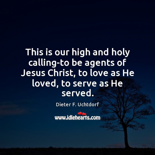 This is our high and holy calling-to be agents of Jesus Christ, Dieter F. Uchtdorf Picture Quote