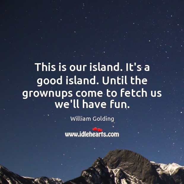 This is our island. It’s a good island. Until the grownups come William Golding Picture Quote