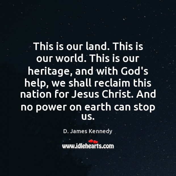 This is our land. This is our world. This is our heritage, D. James Kennedy Picture Quote