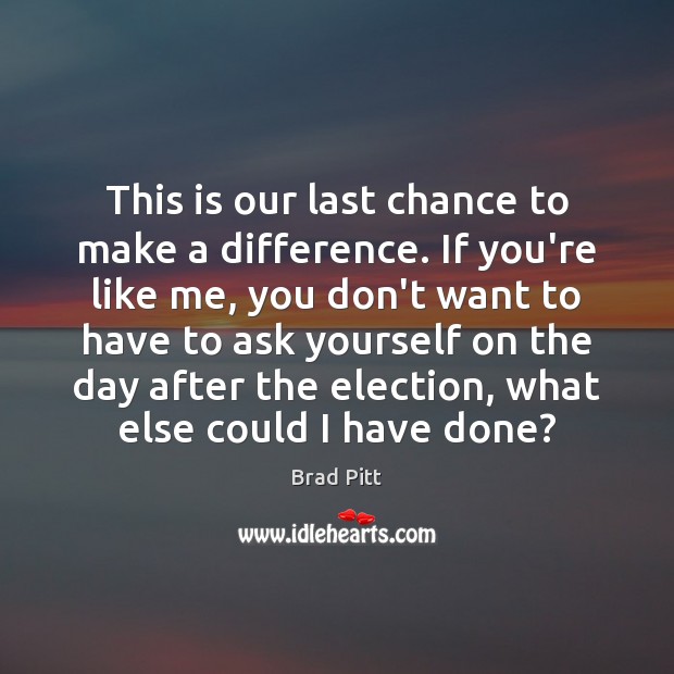 This is our last chance to make a difference. If you’re like Brad Pitt Picture Quote