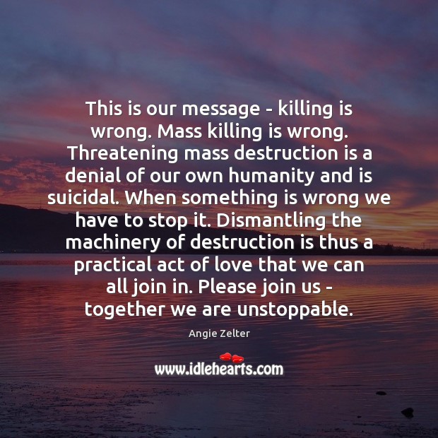 This is our message – killing is wrong. Mass killing is wrong. Unstoppable Quotes Image