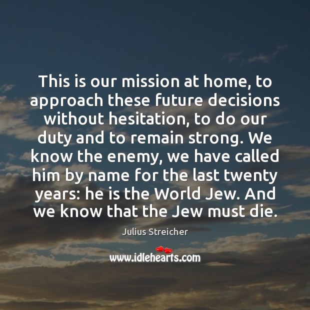 This is our mission at home, to approach these future decisions without Julius Streicher Picture Quote