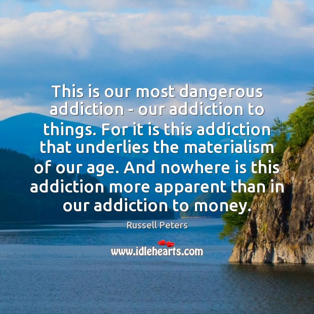 This is our most dangerous addiction – our addiction to things. For Russell Peters Picture Quote