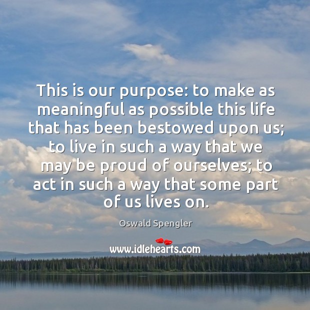 This is our purpose: to make as meaningful as possible this life that has been bestowed upon us Oswald Spengler Picture Quote