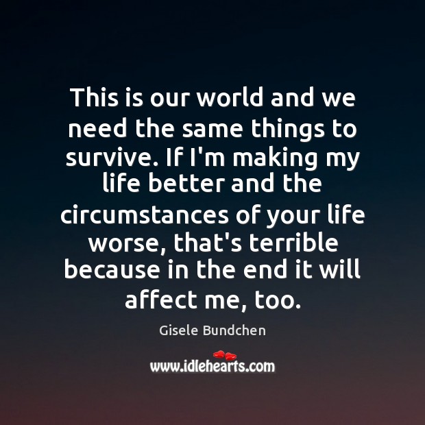 This is our world and we need the same things to survive. Gisele Bundchen Picture Quote