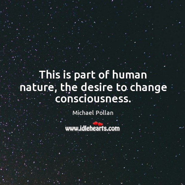 This is part of human nature, the desire to change consciousness. Michael Pollan Picture Quote