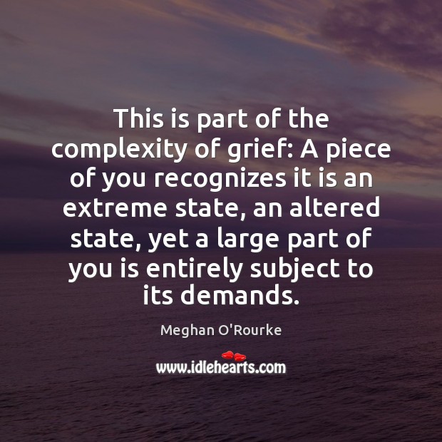 This is part of the complexity of grief: A piece of you Meghan O’Rourke Picture Quote
