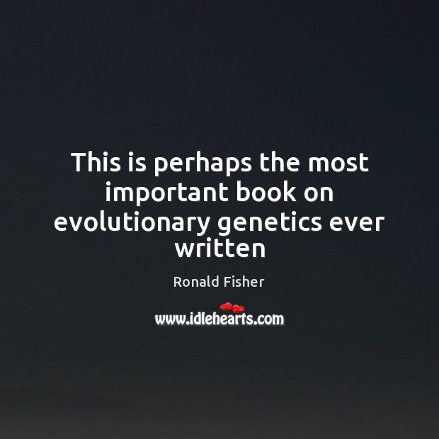 This is perhaps the most important book on evolutionary genetics ever written Ronald Fisher Picture Quote