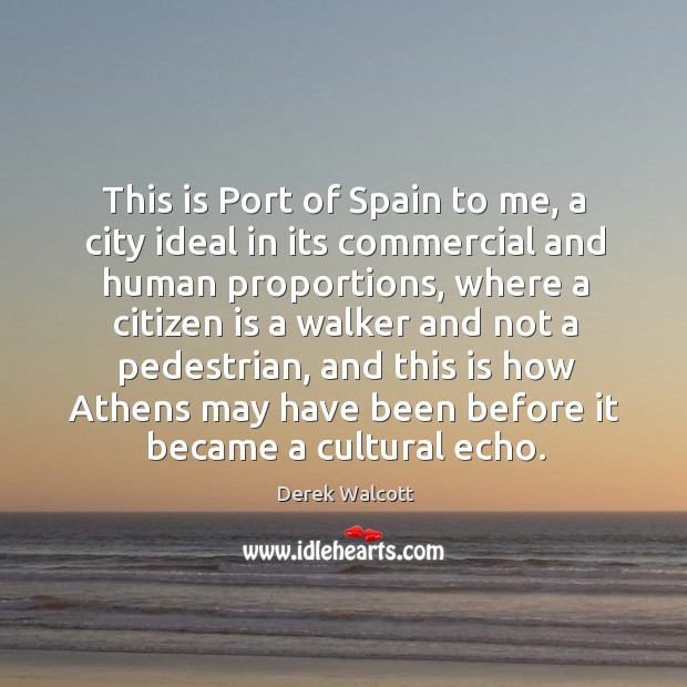 This is port of spain to me, a city ideal in its commercial and human proportions Derek Walcott Picture Quote