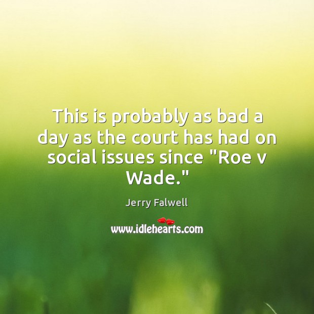 This is probably as bad a day as the court has had on social issues since “Roe v Wade.” Jerry Falwell Picture Quote