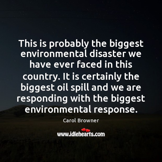 This is probably the biggest environmental disaster we have ever faced in Carol Browner Picture Quote
