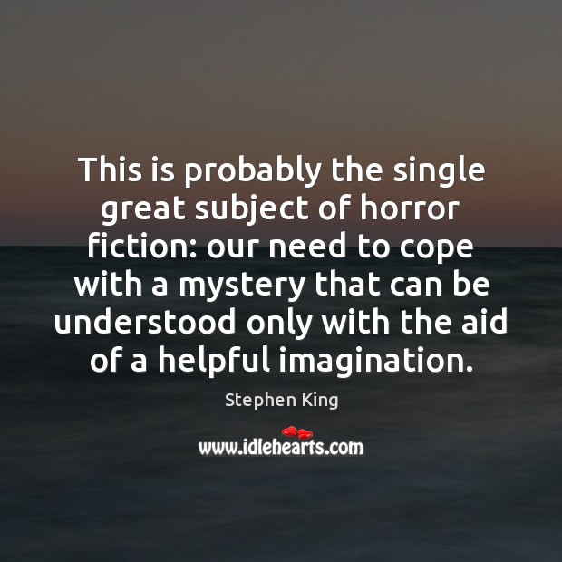 This is probably the single great subject of horror fiction: our need Stephen King Picture Quote