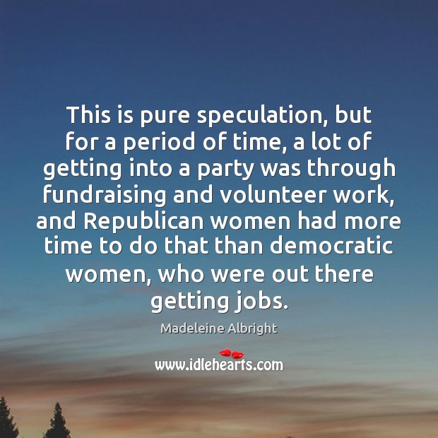 This is pure speculation, but for a period of time, a lot Madeleine Albright Picture Quote