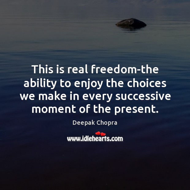 This is real freedom-the ability to enjoy the choices we make in Deepak Chopra Picture Quote