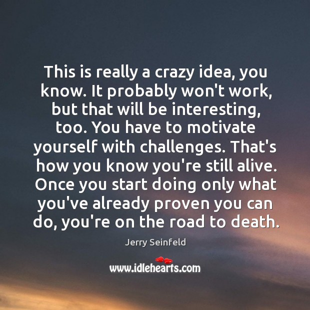 This is really a crazy idea, you know. It probably won’t work, Jerry Seinfeld Picture Quote