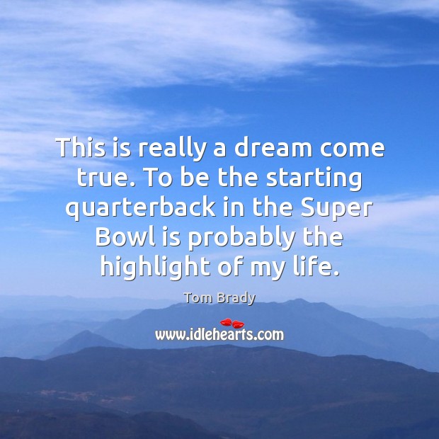 This is really a dream come true. To be the starting quarterback Tom Brady Picture Quote