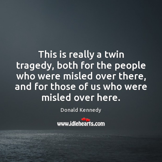 This is really a twin tragedy, both for the people who were Donald Kennedy Picture Quote