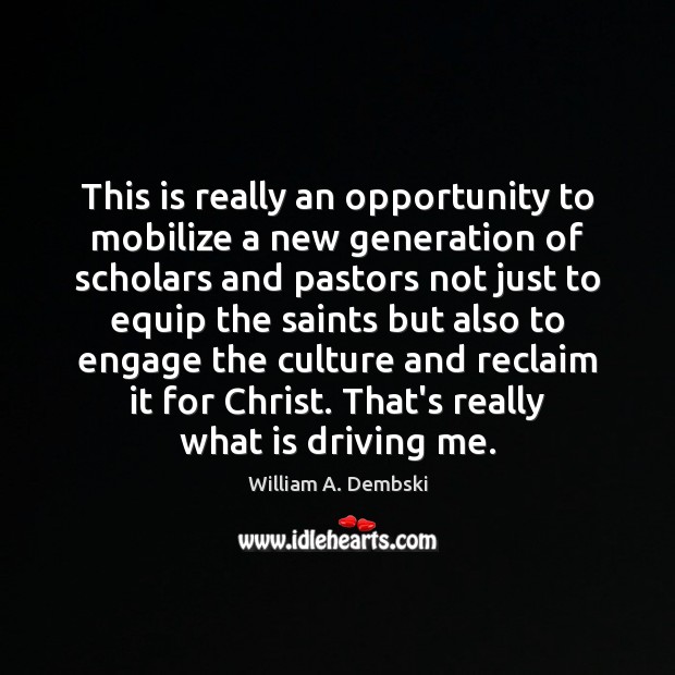 This is really an opportunity to mobilize a new generation of scholars William A. Dembski Picture Quote