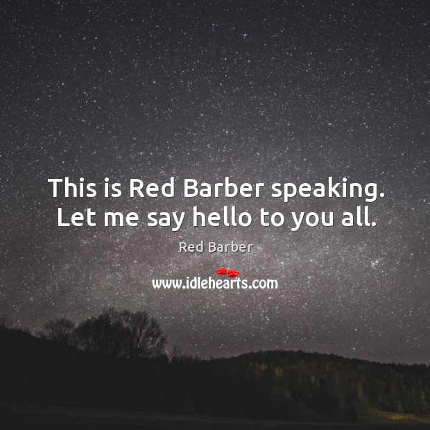 This is red barber speaking. Let me say hello to you all. Red Barber Picture Quote