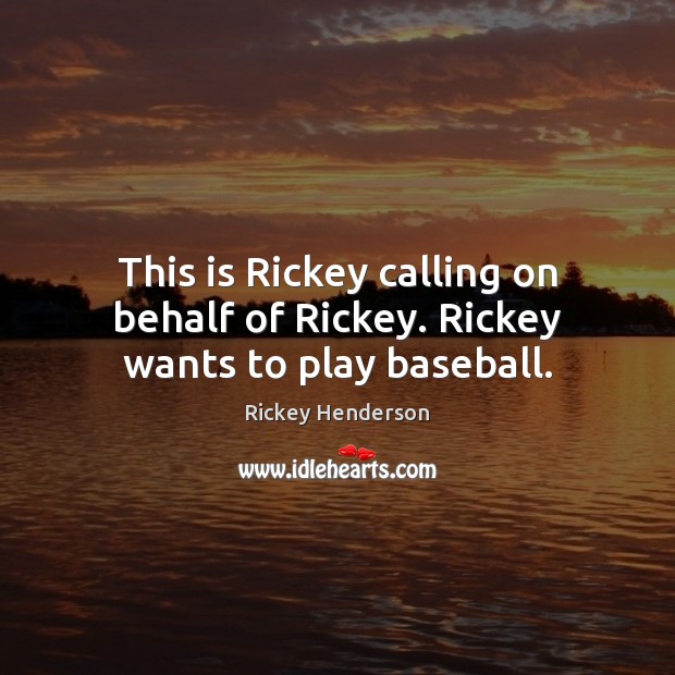 This is Rickey calling on behalf of Rickey. Rickey wants to play baseball. Rickey Henderson Picture Quote