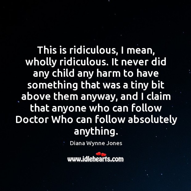 This is ridiculous, I mean, wholly ridiculous. Diana Wynne Jones Picture Quote