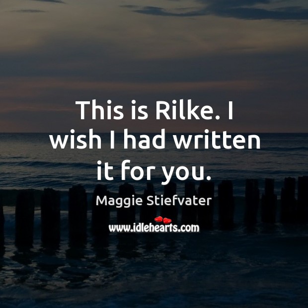 This is Rilke. I wish I had written it for you. Image