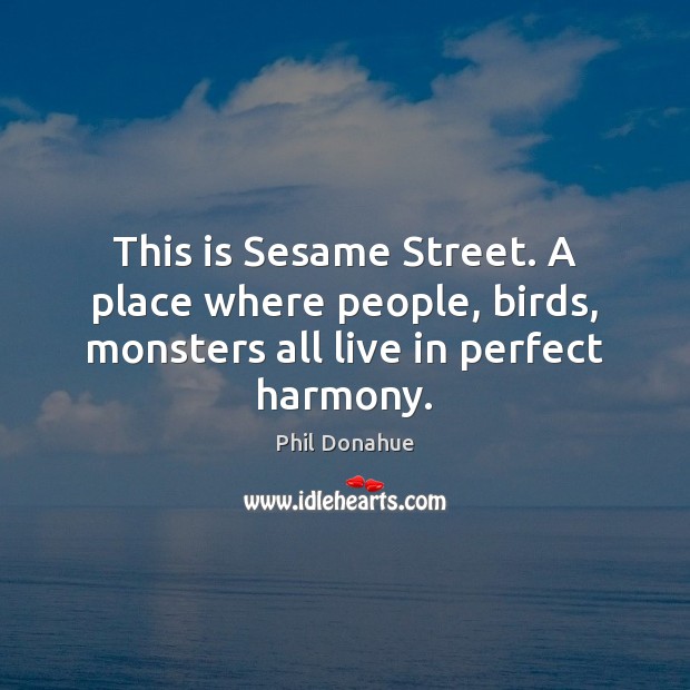 This is Sesame Street. A place where people, birds, monsters all live in perfect harmony. Image
